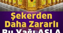 Asla Bu Yağları Almayın Tüketmeyin! Saf Zehir